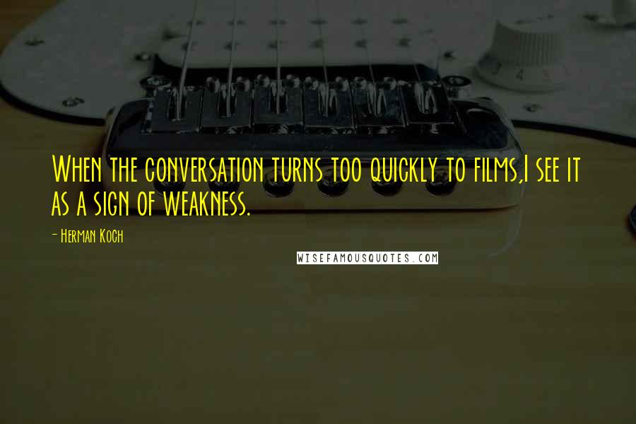 Herman Koch Quotes: When the conversation turns too quickly to films,I see it as a sign of weakness.