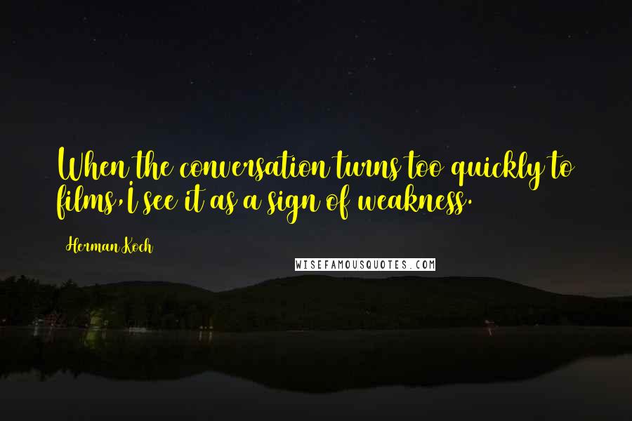 Herman Koch Quotes: When the conversation turns too quickly to films,I see it as a sign of weakness.