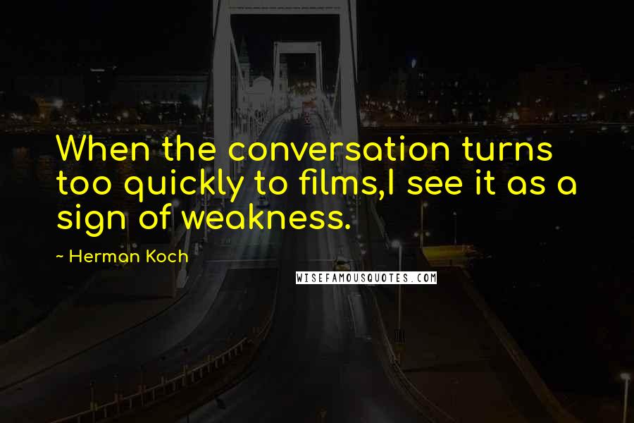 Herman Koch Quotes: When the conversation turns too quickly to films,I see it as a sign of weakness.