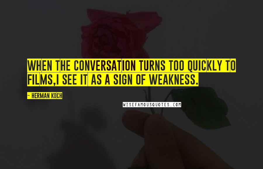 Herman Koch Quotes: When the conversation turns too quickly to films,I see it as a sign of weakness.