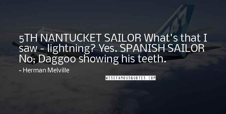 Herman Melville Quotes: 5TH NANTUCKET SAILOR What's that I saw - lightning? Yes. SPANISH SAILOR No; Daggoo showing his teeth.