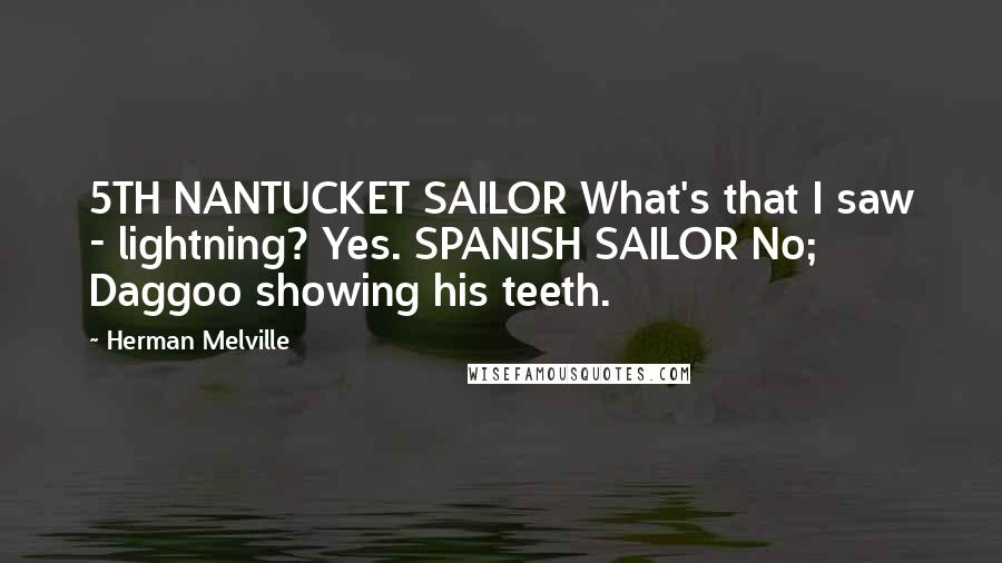 Herman Melville Quotes: 5TH NANTUCKET SAILOR What's that I saw - lightning? Yes. SPANISH SAILOR No; Daggoo showing his teeth.