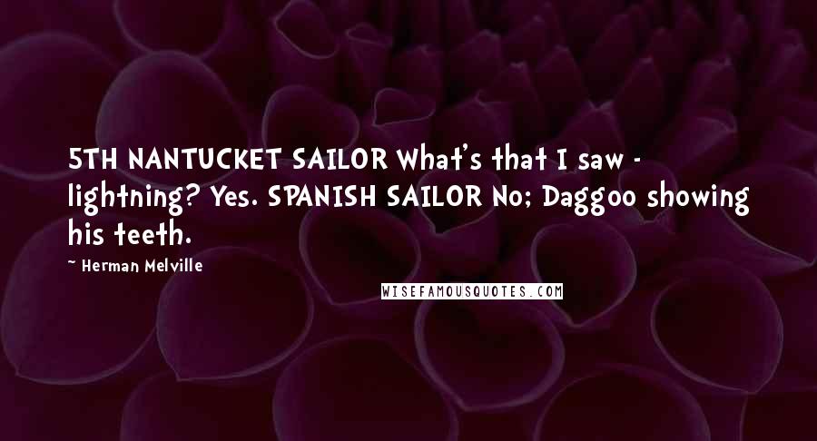 Herman Melville Quotes: 5TH NANTUCKET SAILOR What's that I saw - lightning? Yes. SPANISH SAILOR No; Daggoo showing his teeth.