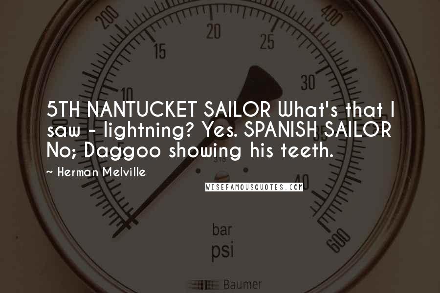 Herman Melville Quotes: 5TH NANTUCKET SAILOR What's that I saw - lightning? Yes. SPANISH SAILOR No; Daggoo showing his teeth.