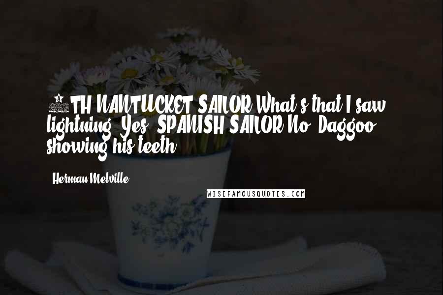 Herman Melville Quotes: 5TH NANTUCKET SAILOR What's that I saw - lightning? Yes. SPANISH SAILOR No; Daggoo showing his teeth.