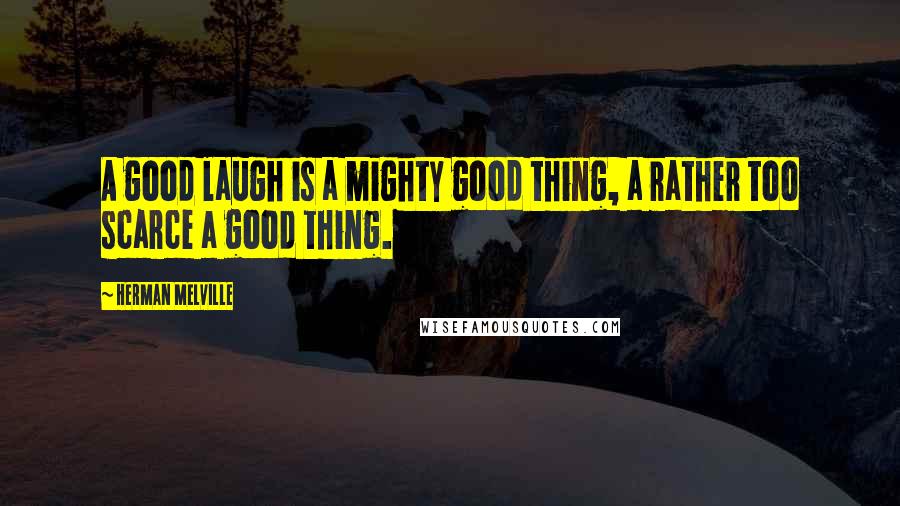 Herman Melville Quotes: A good laugh is a mighty good thing, a rather too scarce a good thing.