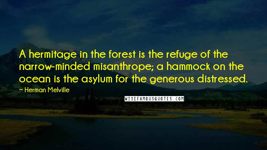 Herman Melville Quotes: A hermitage in the forest is the refuge of the narrow-minded misanthrope; a hammock on the ocean is the asylum for the generous distressed.
