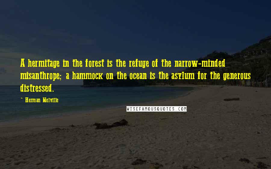 Herman Melville Quotes: A hermitage in the forest is the refuge of the narrow-minded misanthrope; a hammock on the ocean is the asylum for the generous distressed.