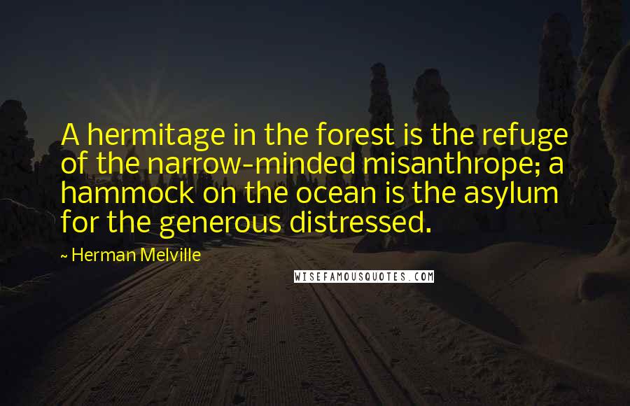 Herman Melville Quotes: A hermitage in the forest is the refuge of the narrow-minded misanthrope; a hammock on the ocean is the asylum for the generous distressed.