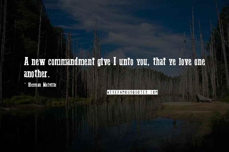 Herman Melville Quotes: A new commandment give I unto you, that ye love one another.