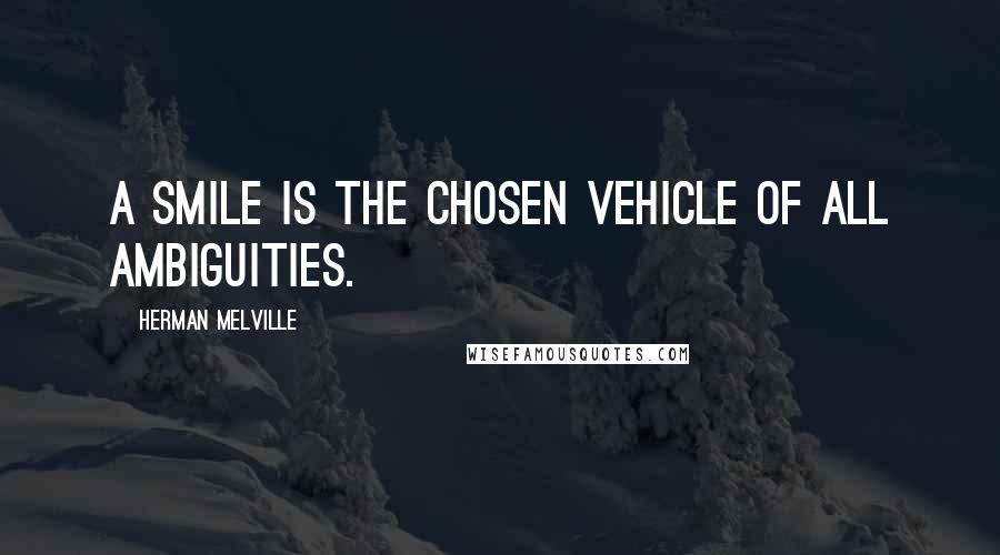 Herman Melville Quotes: A smile is the chosen vehicle of all ambiguities.