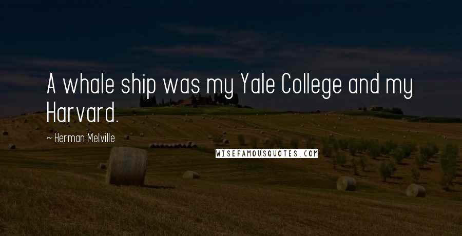 Herman Melville Quotes: A whale ship was my Yale College and my Harvard.