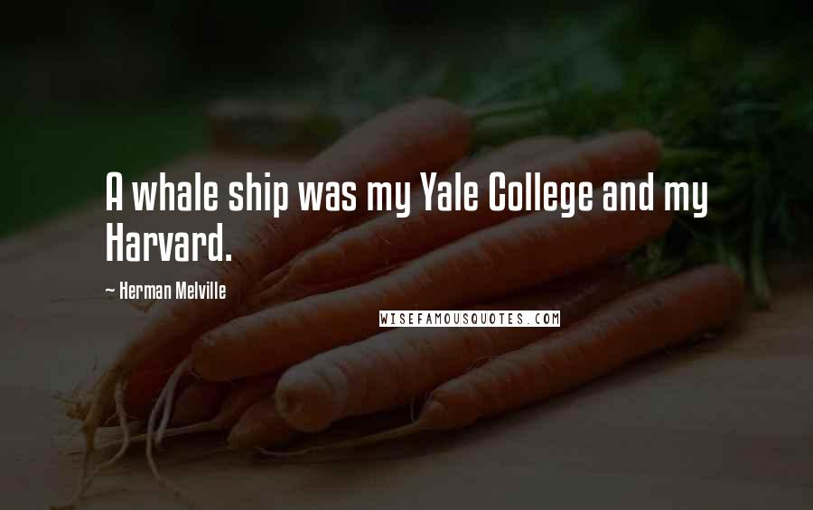 Herman Melville Quotes: A whale ship was my Yale College and my Harvard.