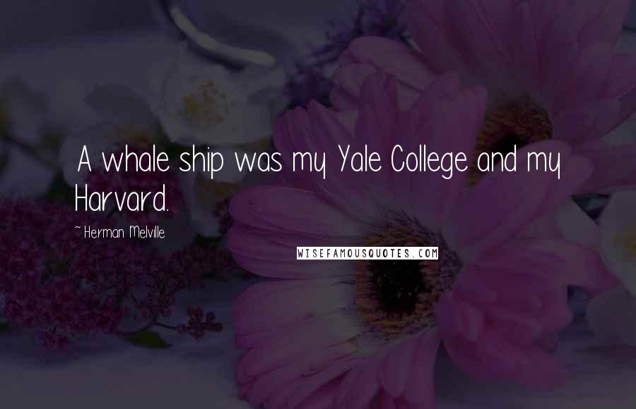 Herman Melville Quotes: A whale ship was my Yale College and my Harvard.