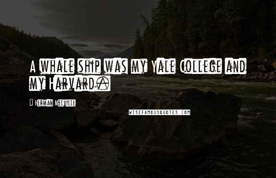 Herman Melville Quotes: A whale ship was my Yale College and my Harvard.