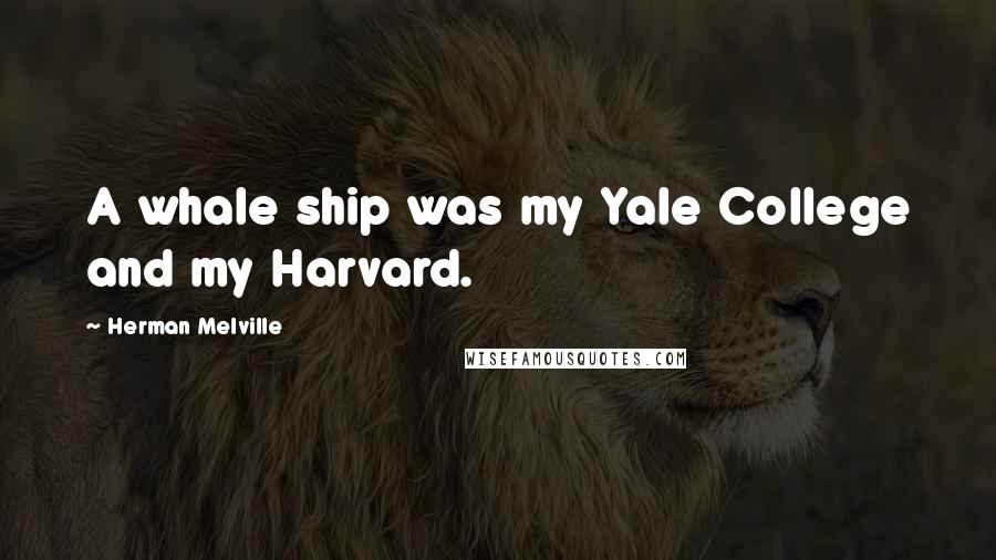 Herman Melville Quotes: A whale ship was my Yale College and my Harvard.