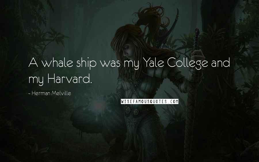 Herman Melville Quotes: A whale ship was my Yale College and my Harvard.