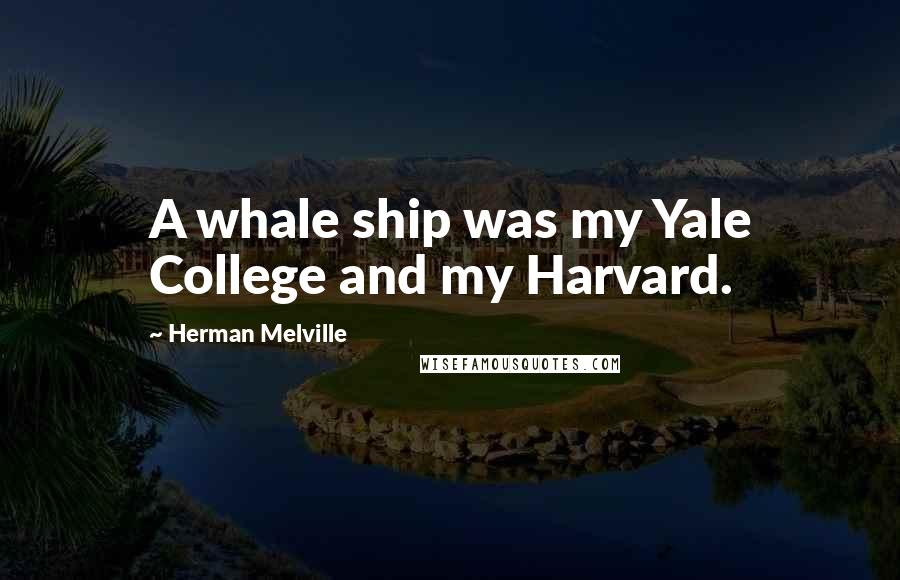 Herman Melville Quotes: A whale ship was my Yale College and my Harvard.