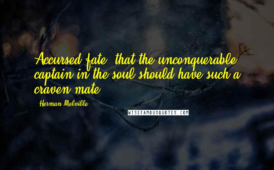 Herman Melville Quotes: Accursed fate! that the unconquerable captain in the soul should have such a craven mate!