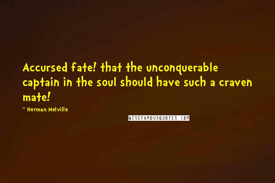 Herman Melville Quotes: Accursed fate! that the unconquerable captain in the soul should have such a craven mate!