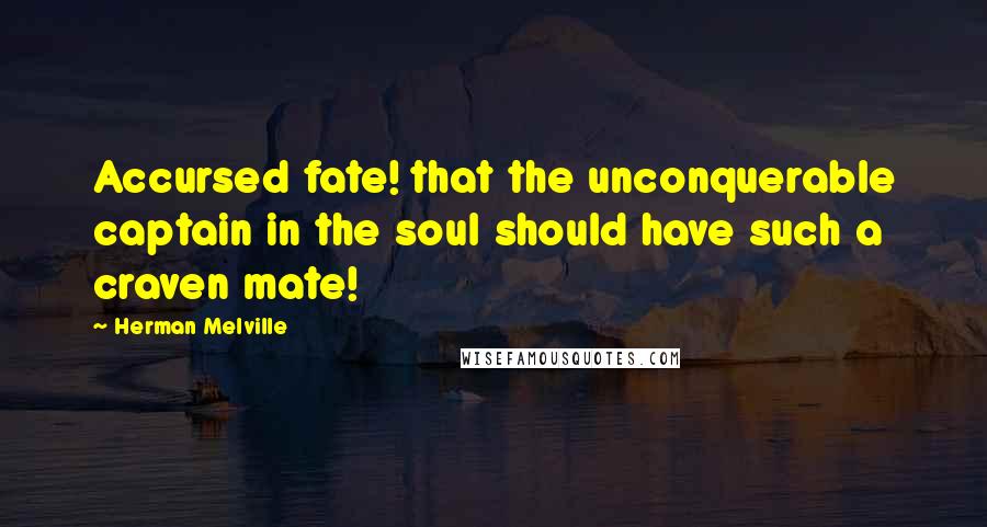 Herman Melville Quotes: Accursed fate! that the unconquerable captain in the soul should have such a craven mate!