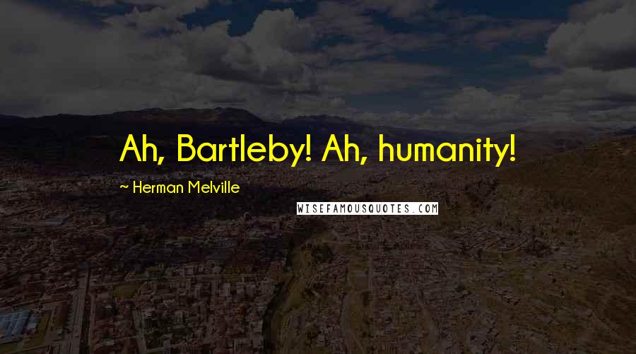 Herman Melville Quotes: Ah, Bartleby! Ah, humanity!