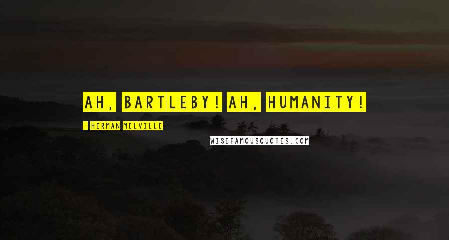 Herman Melville Quotes: Ah, Bartleby! Ah, humanity!