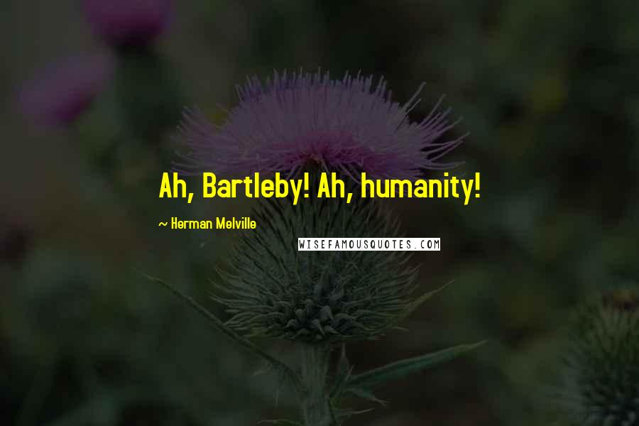 Herman Melville Quotes: Ah, Bartleby! Ah, humanity!