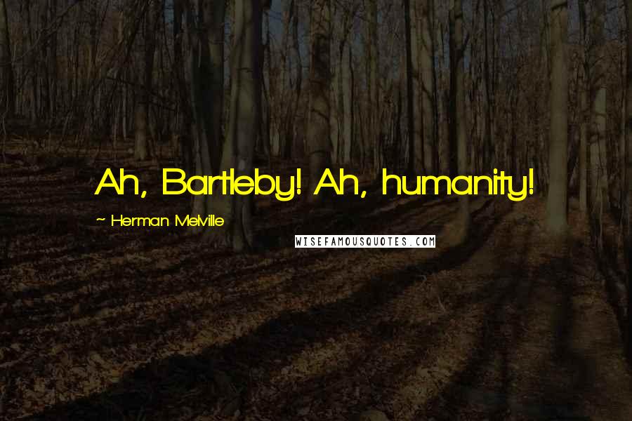 Herman Melville Quotes: Ah, Bartleby! Ah, humanity!