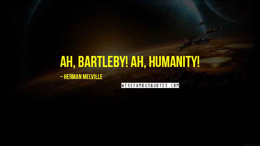 Herman Melville Quotes: Ah, Bartleby! Ah, humanity!