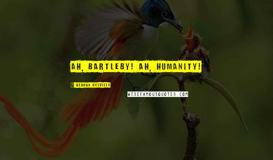 Herman Melville Quotes: Ah, Bartleby! Ah, humanity!