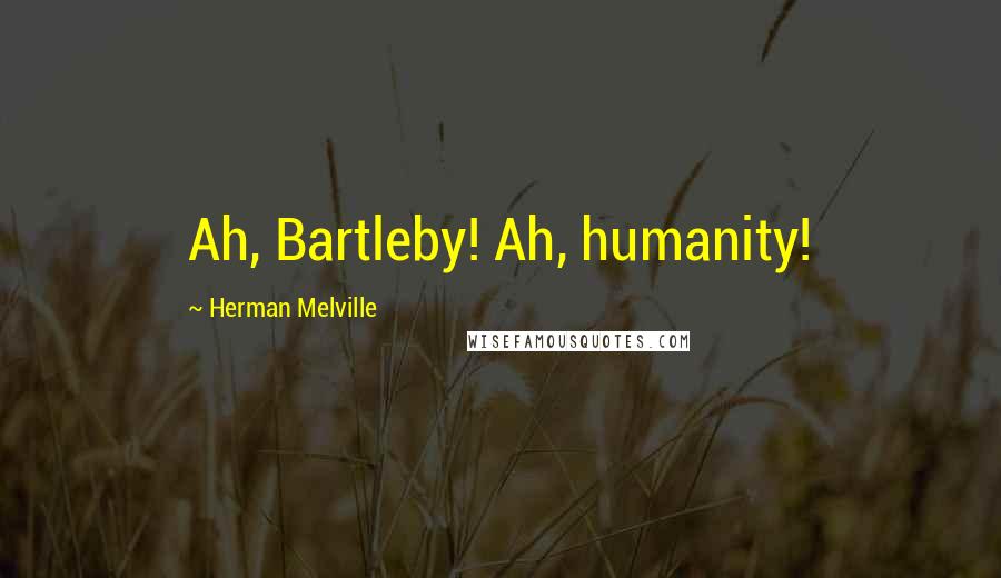 Herman Melville Quotes: Ah, Bartleby! Ah, humanity!
