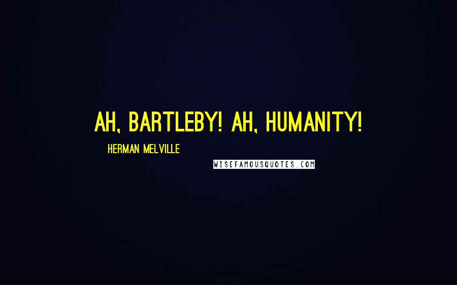 Herman Melville Quotes: Ah, Bartleby! Ah, humanity!