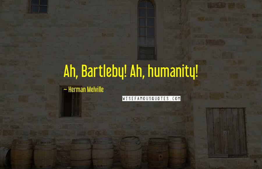 Herman Melville Quotes: Ah, Bartleby! Ah, humanity!