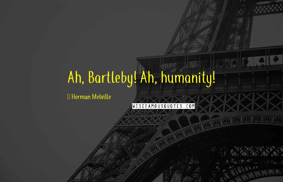 Herman Melville Quotes: Ah, Bartleby! Ah, humanity!