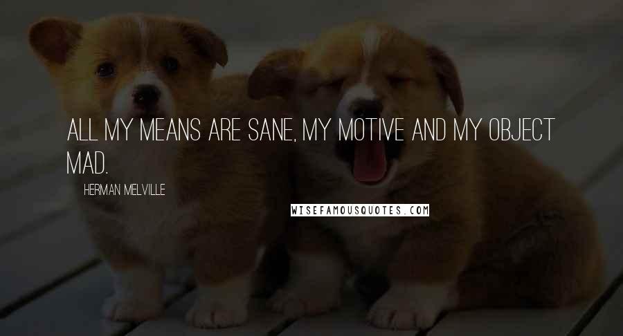 Herman Melville Quotes: All my means are sane, my motive and my object mad.