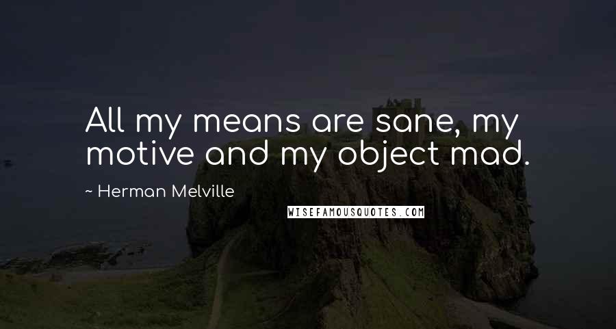 Herman Melville Quotes: All my means are sane, my motive and my object mad.