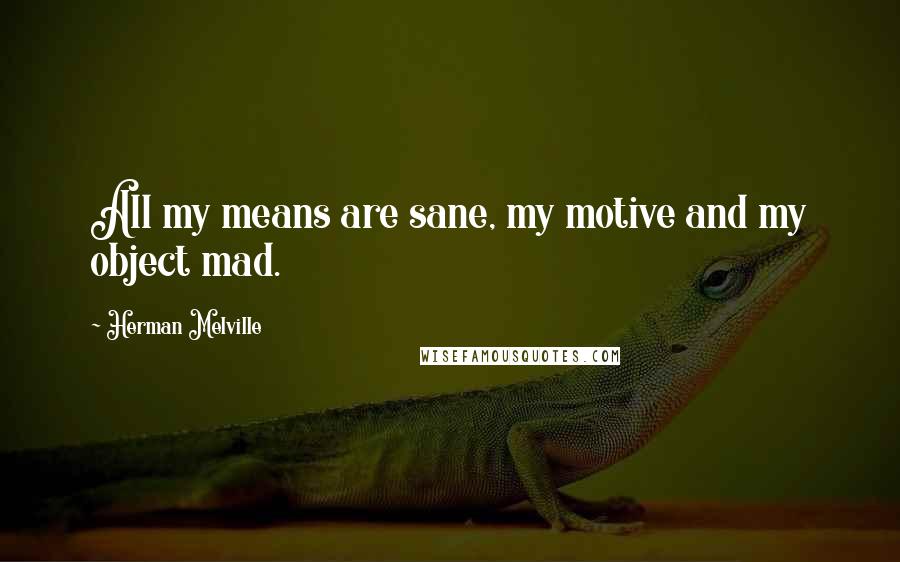 Herman Melville Quotes: All my means are sane, my motive and my object mad.