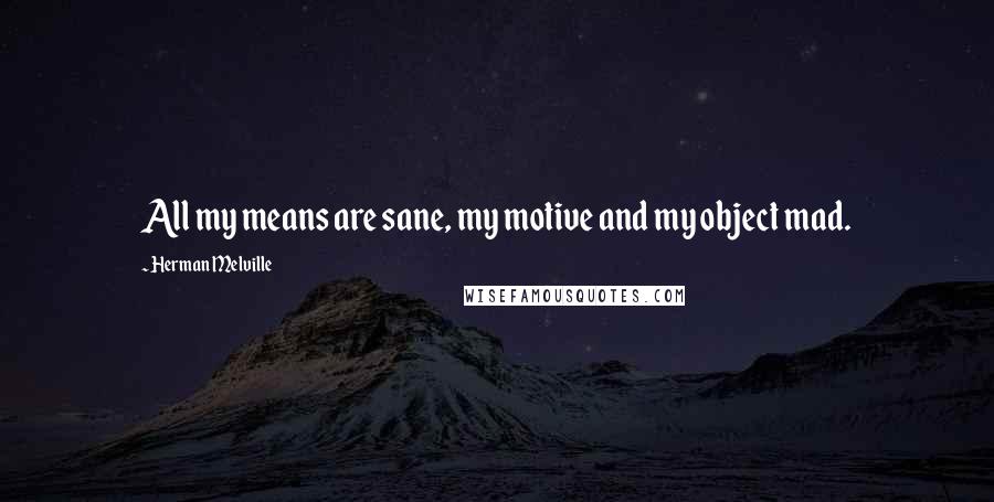 Herman Melville Quotes: All my means are sane, my motive and my object mad.