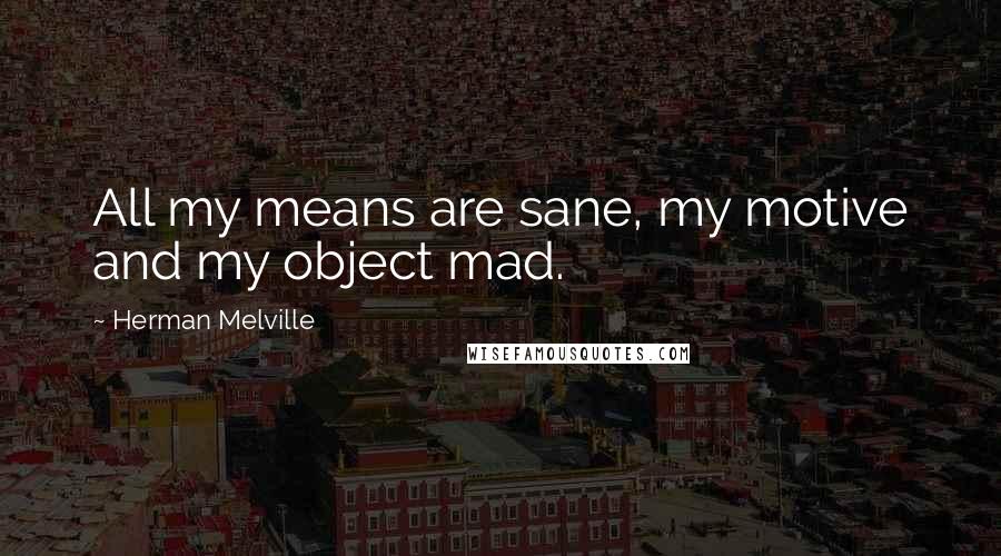 Herman Melville Quotes: All my means are sane, my motive and my object mad.