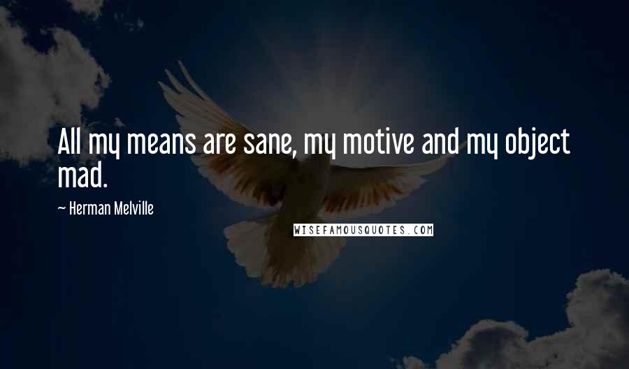 Herman Melville Quotes: All my means are sane, my motive and my object mad.