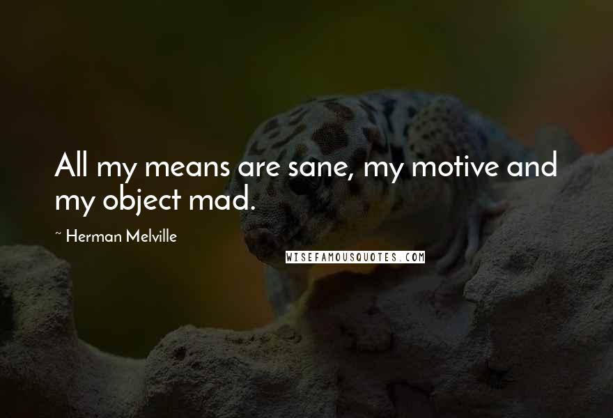 Herman Melville Quotes: All my means are sane, my motive and my object mad.