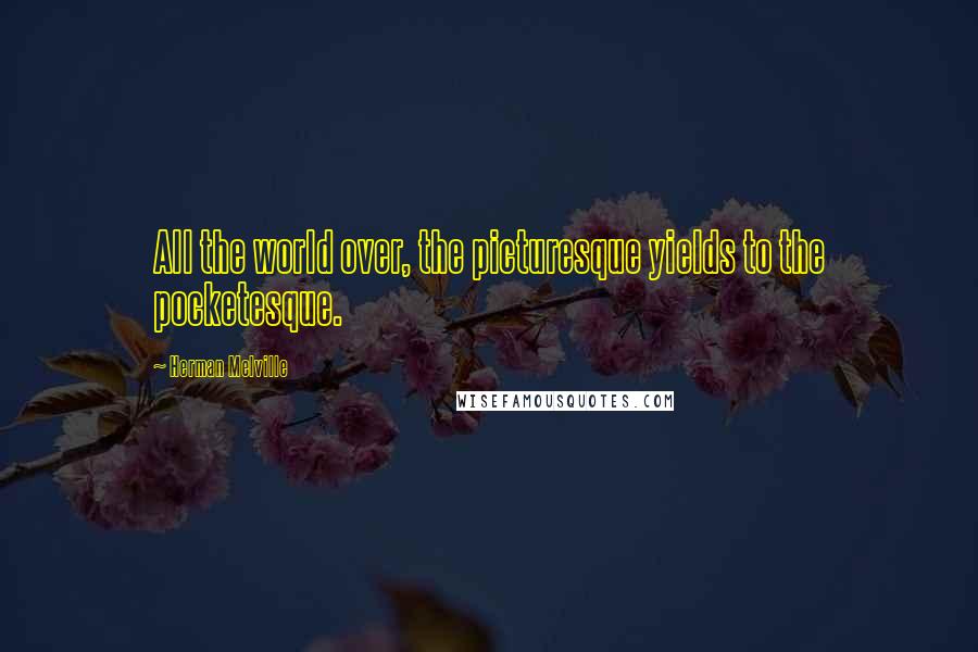 Herman Melville Quotes: All the world over, the picturesque yields to the pocketesque.