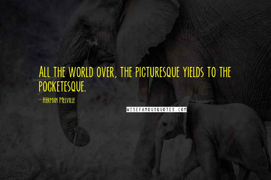 Herman Melville Quotes: All the world over, the picturesque yields to the pocketesque.