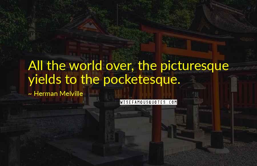Herman Melville Quotes: All the world over, the picturesque yields to the pocketesque.