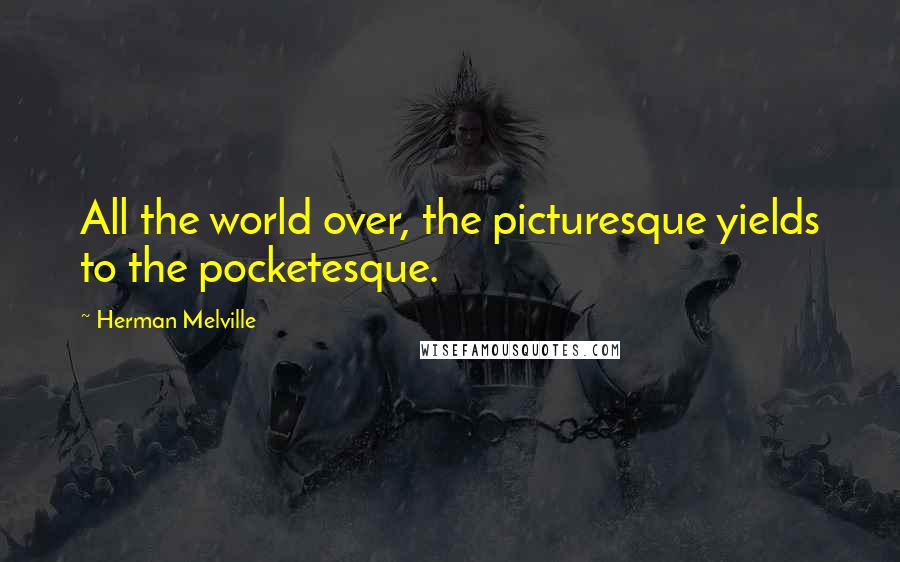 Herman Melville Quotes: All the world over, the picturesque yields to the pocketesque.