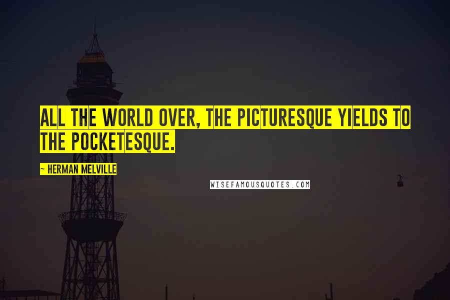 Herman Melville Quotes: All the world over, the picturesque yields to the pocketesque.