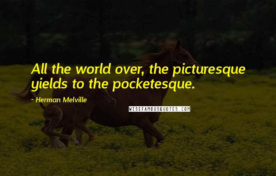Herman Melville Quotes: All the world over, the picturesque yields to the pocketesque.