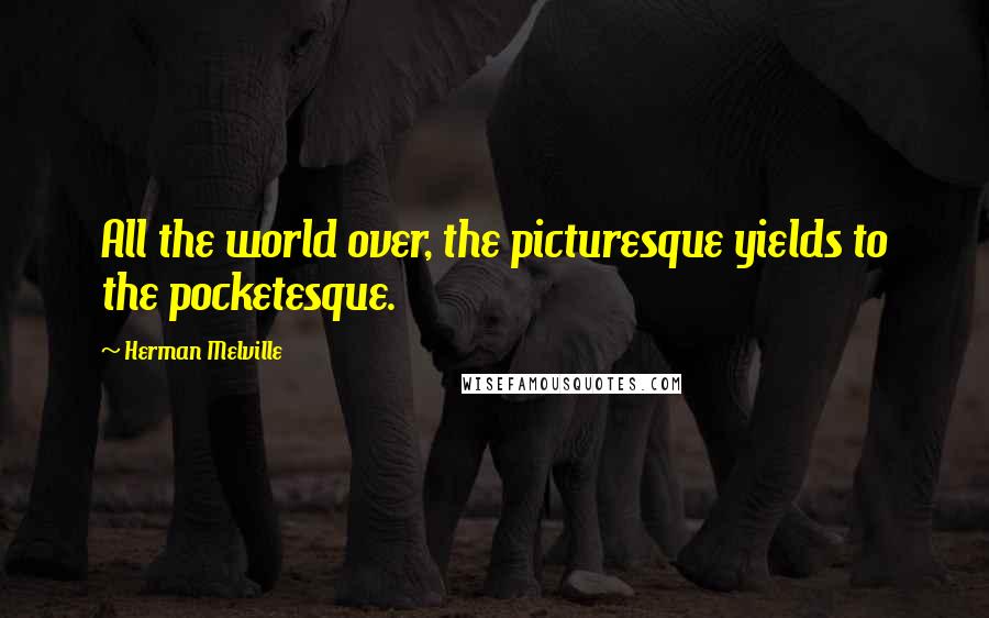 Herman Melville Quotes: All the world over, the picturesque yields to the pocketesque.