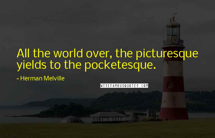 Herman Melville Quotes: All the world over, the picturesque yields to the pocketesque.